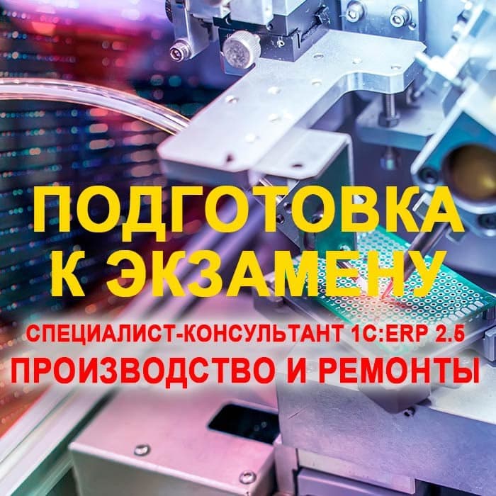 Подготовка к экзамену 1С:Специалист-консультант 1С:ERP 2.5. Производство и ремонты